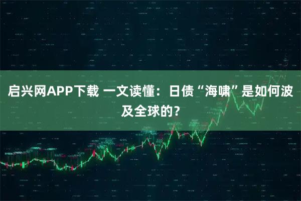 启兴网APP下载 一文读懂：日债“海啸”是如何波及全球的？