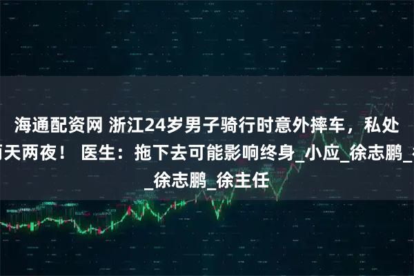 海通配资网 浙江24岁男子骑行时意外摔车，私处异常两天两夜！ 医生：拖下去可能影响终身_小应_徐志鹏_徐主任