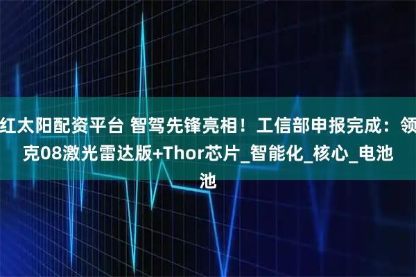 红太阳配资平台 智驾先锋亮相！工信部申报完成：领克08激光雷达版+Thor芯片_智能化_核心_电池