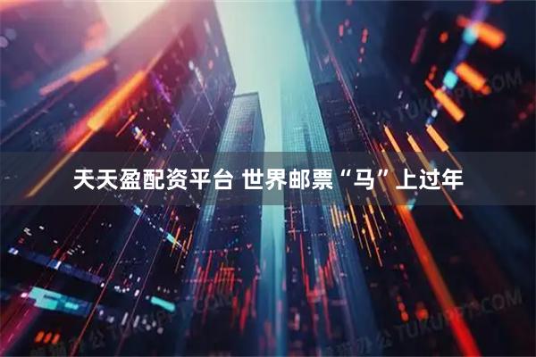 天天盈配资平台 世界邮票“马”上过年