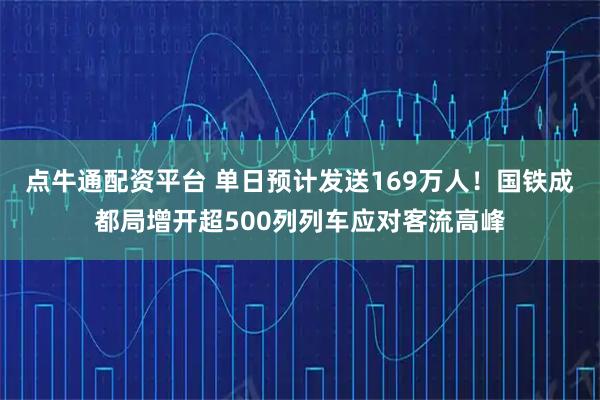 点牛通配资平台 单日预计发送169万人！国铁成都局增开超500列列车应对客流高峰