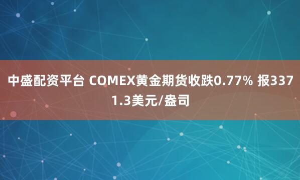 中盛配资平台 COMEX黄金期货收跌0.77% 报3371.3美元/盎司