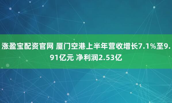 涨盈宝配资官网 厦门空港上半年营收增长7.1%至9.91亿元 净利润2.53亿