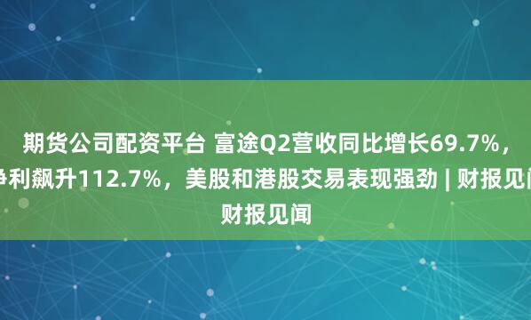 期货公司配资平台 富途Q2营收同比增长69.7%，净利飙升112.7%，美股和港股交易表现强劲 | 财报见闻