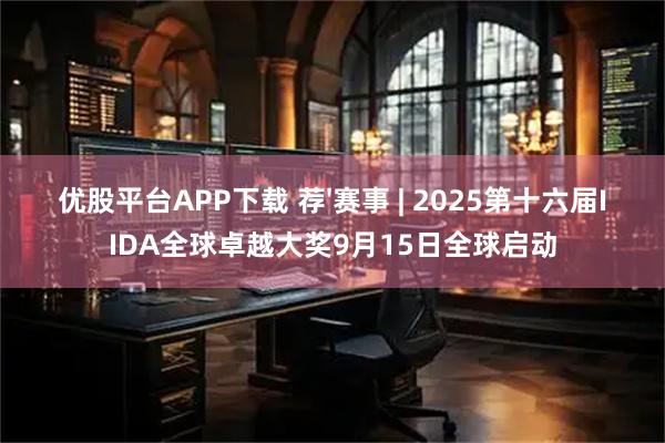 优股平台APP下载 荐'赛事 | 2025第十六届IIDA全球卓越大奖9月15日全球启动